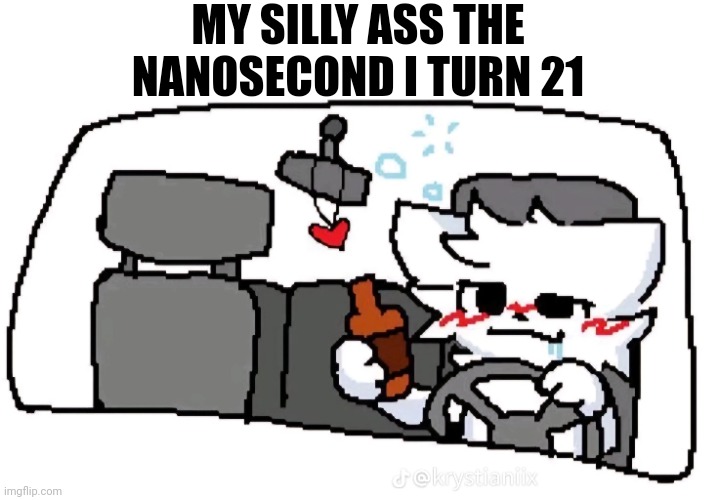 MY SILLY ASS THE NANOSECOND I TURN 21 | made w/ Imgflip meme maker