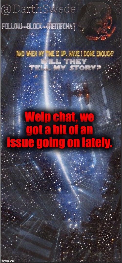 DarthSwede announcement template | Welp chat, we got a bit of an issue going on lately. | image tagged in darthswede announcement template new | made w/ Imgflip meme maker