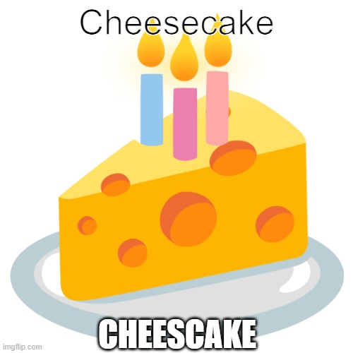 Cheesecake | Cheesecake; CHEESCAKE | image tagged in literally cheesecake | made w/ Imgflip meme maker