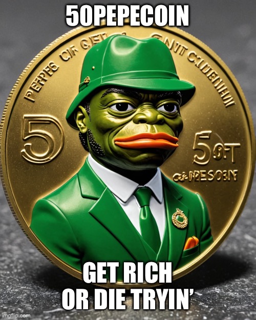 50pepecoin | 50PEPECOIN; GET RICH OR DIE TRYIN’ | image tagged in memes | made w/ Imgflip meme maker