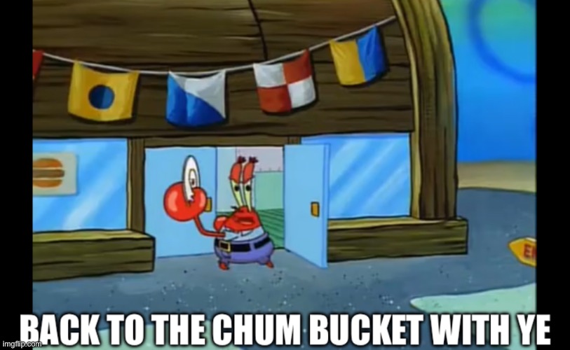 Back to the chum bucket with ye | image tagged in back to the chum bucket with ye | made w/ Imgflip meme maker