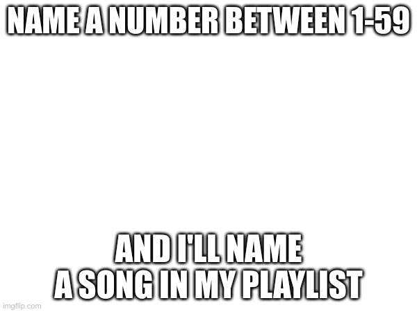 Comment. | NAME A NUMBER BETWEEN 1-59; AND I'LL NAME A SONG IN MY PLAYLIST | image tagged in comment,playlist,music | made w/ Imgflip meme maker