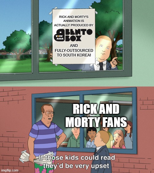 FUN FACT, BITCH! | RICK AND MORTY'S ANIMATION IS ACTUALLY PRODUCED BY; AND FULLY-OUTSOURCED TO SOUTH KOREA! RICK AND MORTY FANS | image tagged in if those kids could read they'd be very upset,rick and morty,animation,bento box,fun fact,south korea | made w/ Imgflip meme maker