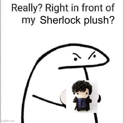 WHY DOES HE LOOK SO ADORABLE THOOO | Sherlock plush? | image tagged in really right in front of my pancit | made w/ Imgflip meme maker