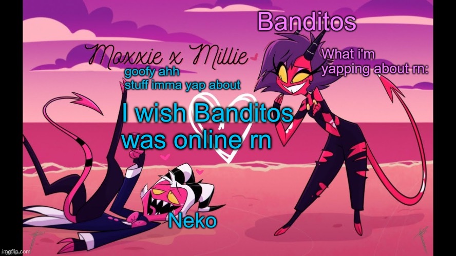 Neko and Banditos shared temp | I wish Banditos was online rn | image tagged in neko and banditos shared temp | made w/ Imgflip meme maker