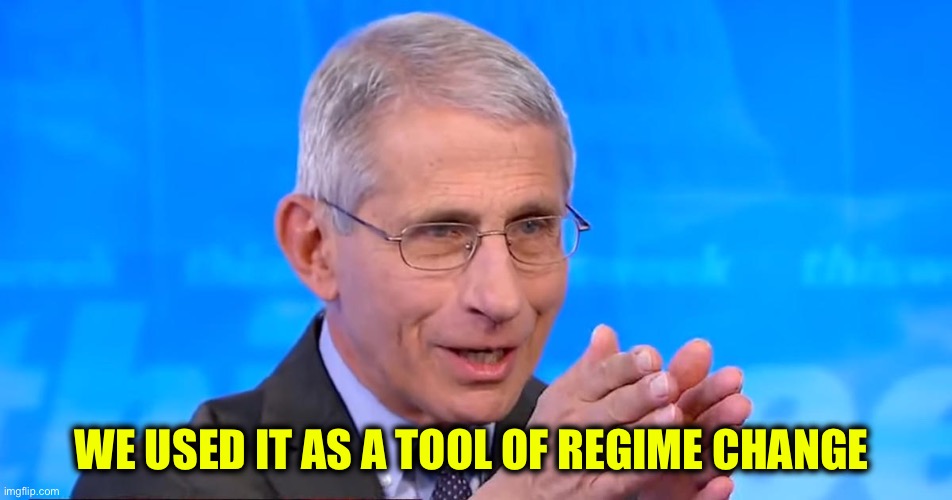 Dr. Fauci 2020 | WE USED IT AS A TOOL OF REGIME CHANGE | image tagged in dr fauci 2020 | made w/ Imgflip meme maker