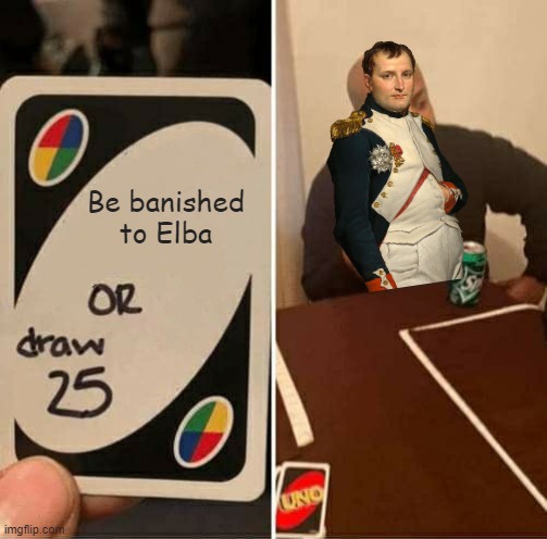 UNO Draw 25 Cards | Be banished to Elba | image tagged in memes,uno draw 25 cards | made w/ Imgflip meme maker