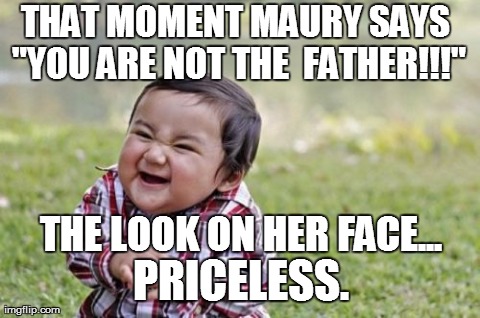 Evil Toddler Meme | THAT MOMENT MAURY SAYS "YOU ARE NOT THE  FATHER!!!" THE LOOK ON HER FACE... PRICELESS. | image tagged in memes,evil toddler | made w/ Imgflip meme maker