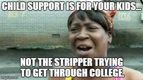 Ain't Nobody Got Time For That | CHILD SUPPORT IS FOR YOUR KIDS... NOT THE STRIPPER TRYING TO GET THROUGH COLLEGE. | image tagged in memes,aint nobody got time for that | made w/ Imgflip meme maker
