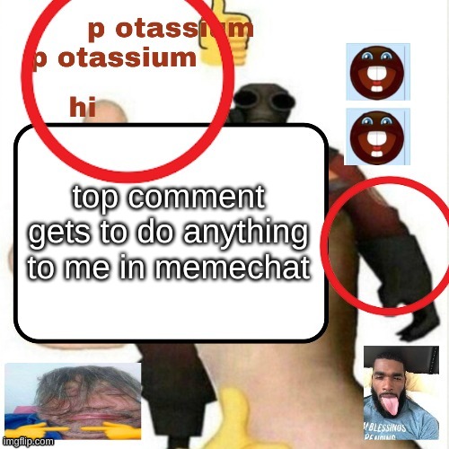 ? | top comment gets to do anything to me in memechat | image tagged in potassium announcement template | made w/ Imgflip meme maker
