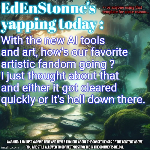 Just got the idea and I NEED to know what happened furry-sided | With the new AI tools and art, how's our favorite artistic fandom going ? 
I just thought about that and either it got cleared quickly or it's hell down there. | image tagged in edenstonne's yapping template | made w/ Imgflip meme maker