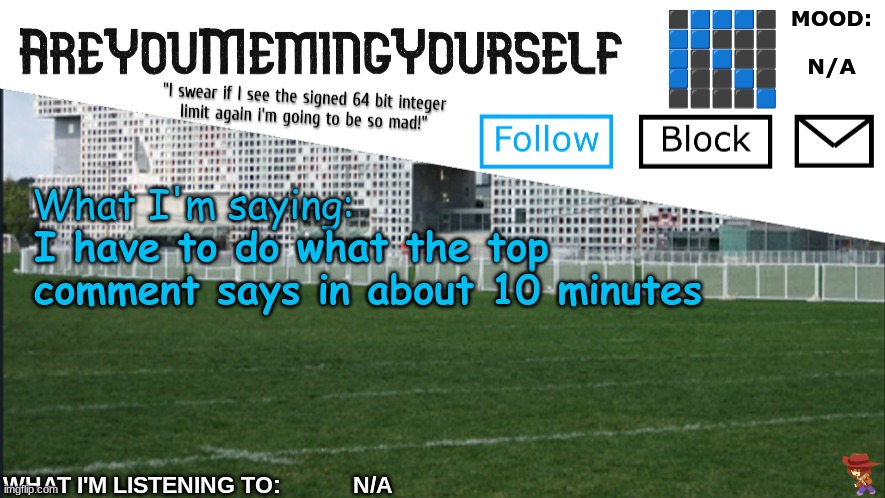 AreYouMemingYourself Annoucement | I have to do what the top comment says in about 10 minutes | image tagged in areyoumemingyourself annoucement | made w/ Imgflip meme maker