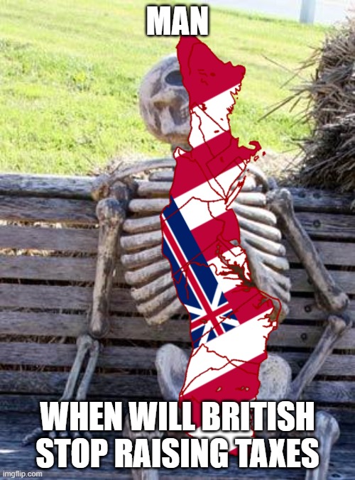 Waiting Skeleton Meme | MAN; WHEN WILL BRITISH STOP RAISING TAXES | image tagged in memes,waiting skeleton | made w/ Imgflip meme maker