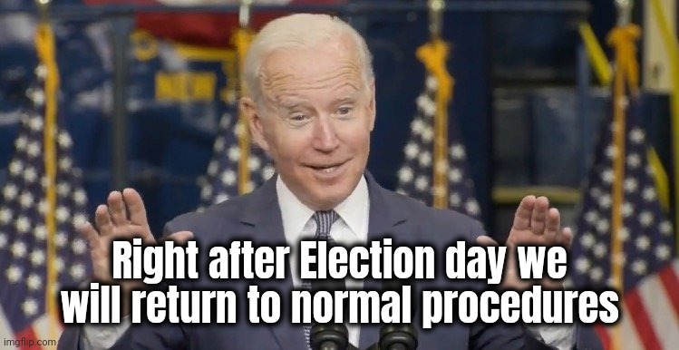 Cocky joe biden | Right after Election day we will return to normal procedures | image tagged in cocky joe biden | made w/ Imgflip meme maker