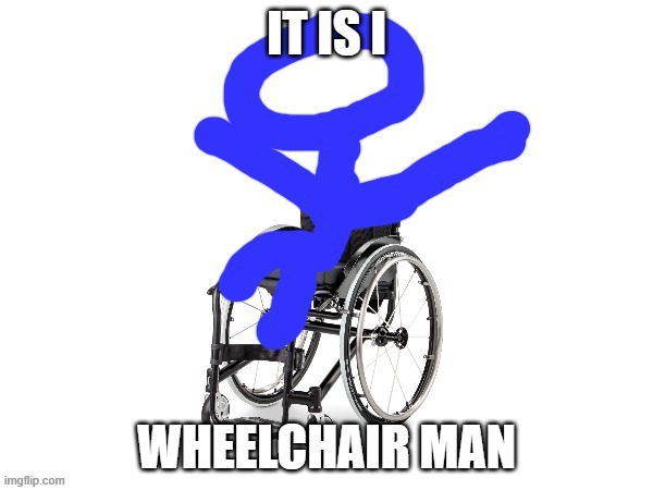 My third template | IT IS I; WHEELCHAIR MAN | image tagged in my third template | made w/ Imgflip meme maker