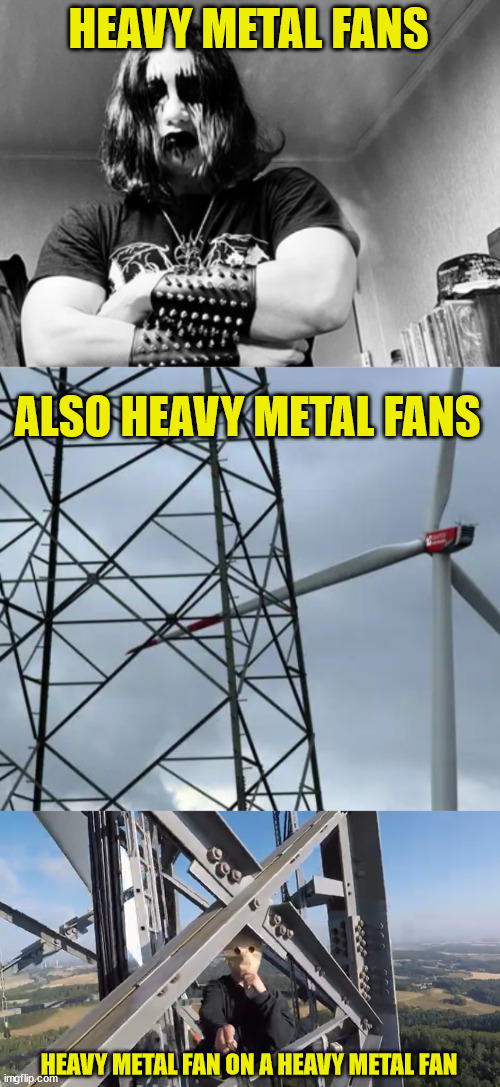 Heavy metal fan, lattice climbing. | HEAVY METAL FANS; ALSO HEAVY METAL FANS; HEAVY METAL FAN ON A HEAVY METAL FAN | image tagged in metal,heavy metal,climbing,lattice climbing,template,meme | made w/ Imgflip meme maker