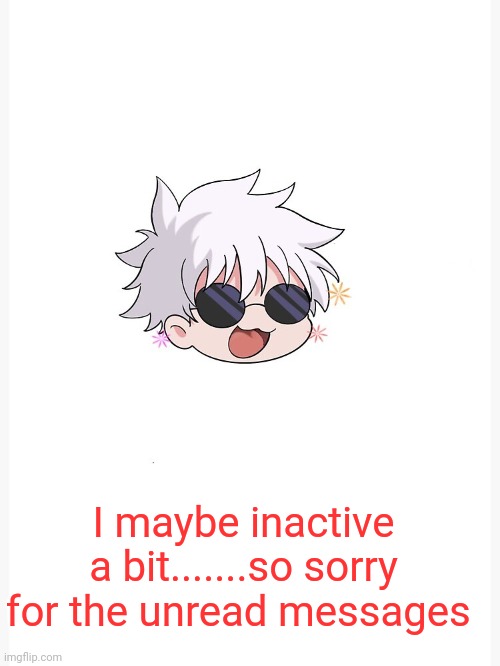 Chibi Gojo template | I maybe inactive a bit.......so sorry for the unread messages | image tagged in chibi gojo template | made w/ Imgflip meme maker