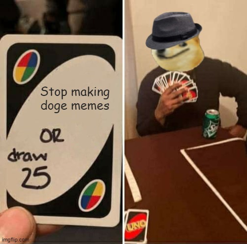 I SHALL NEVER CEASE | Stop making doge memes | image tagged in memes,uno draw 25 cards | made w/ Imgflip meme maker