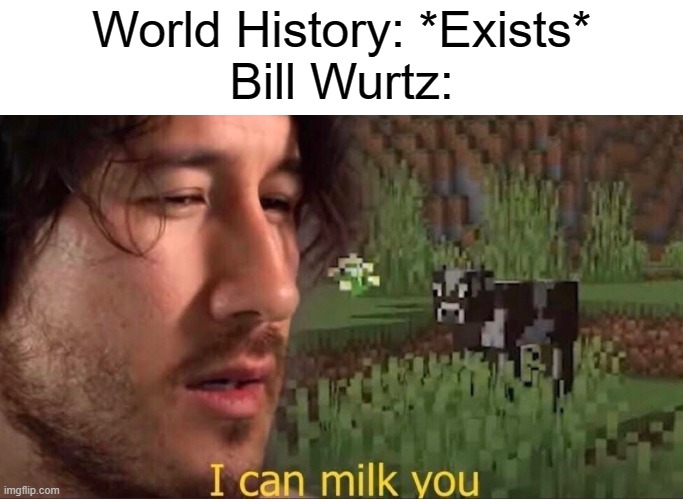 Old meme i made, but idk | World History: *Exists*
Bill Wurtz: | image tagged in i can milk you template | made w/ Imgflip meme maker