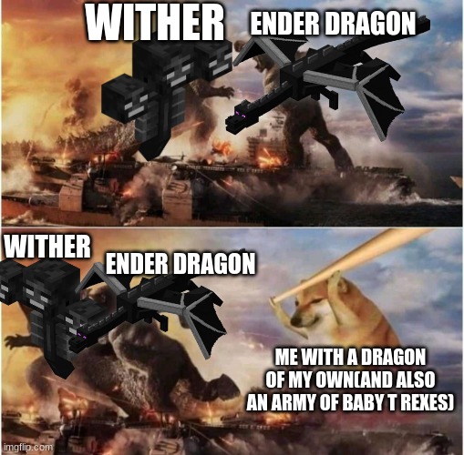 Kong Godzilla Doge | WITHER; ENDER DRAGON; WITHER; ENDER DRAGON; ME WITH A DRAGON OF MY OWN(AND ALSO AN ARMY OF BABY T REXES) | image tagged in kong godzilla doge,dragons,minecraft,mods | made w/ Imgflip meme maker