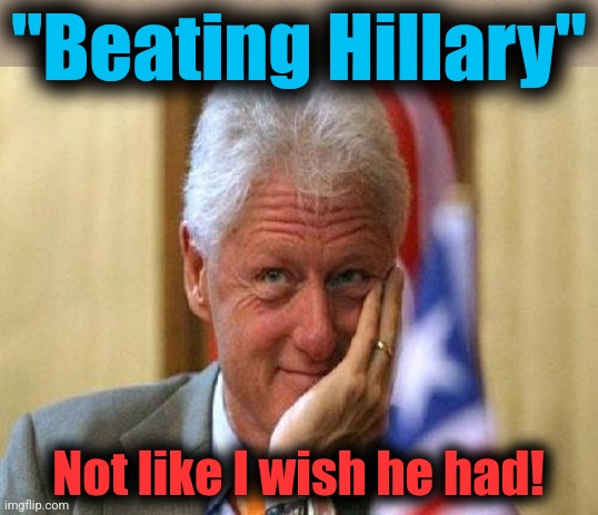smiling bill clinton | "Beating Hillary" Not like I wish he had! | image tagged in smiling bill clinton | made w/ Imgflip meme maker