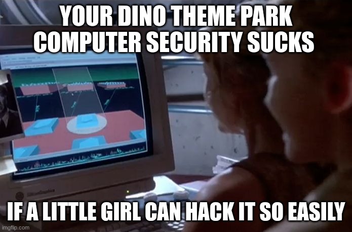 Jurassic Park's computer security Sucks | YOUR DINO THEME PARK COMPUTER SECURITY SUCKS; IF A LITTLE GIRL CAN HACK IT SO EASILY | image tagged in jurassic park unix system,jurassic park,jpfan102504 | made w/ Imgflip meme maker