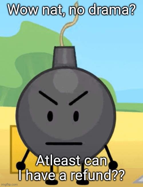 Why is bro angy like that | Wow nat, no drama? Atleast can I have a refund?? | image tagged in why is bro angy like that | made w/ Imgflip meme maker