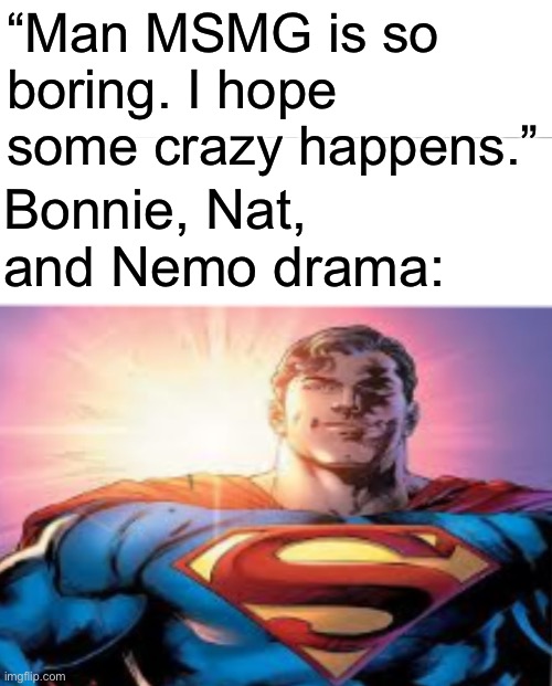 Insert something along the lines of “I can’t believe there’s drama between [users]” here | “Man MSMG is so boring. I hope some crazy happens.”; Bonnie, Nat, and Nemo drama: | image tagged in superman starman meme,how it feels to spread misinformation | made w/ Imgflip meme maker