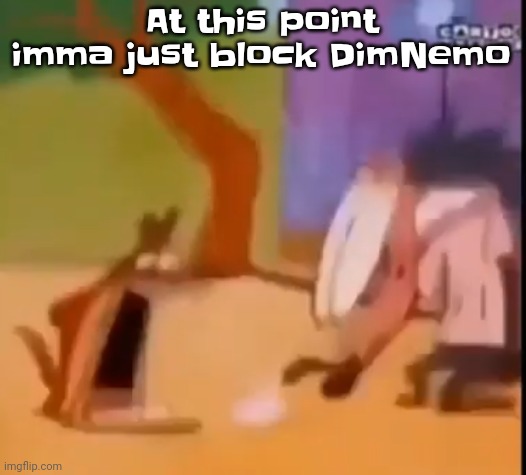 Like dude you're intentionally making fu​​n of something personal to me so I did it to you. | At this point imma just block DimNemo | image tagged in egg | made w/ Imgflip meme maker