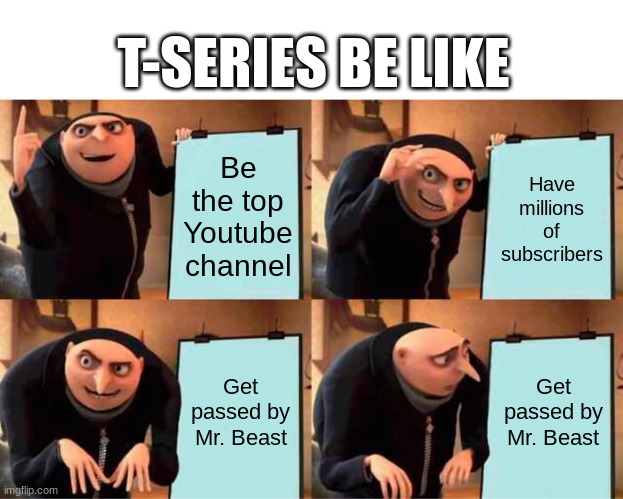 it finally happened | T-SERIES BE LIKE; Be the top Youtube channel; Have millions of subscribers; Get passed by Mr. Beast; Get passed by Mr. Beast | image tagged in memes,gru's plan,mr beast,t series | made w/ Imgflip meme maker