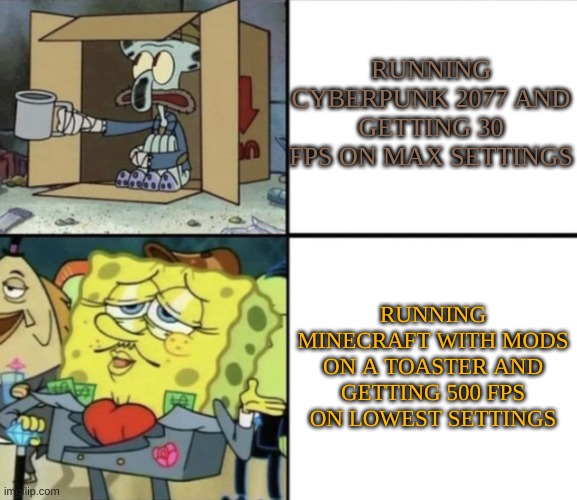 Poor Squidward vs Rich Spongebob | RUNNING CYBERPUNK 2077 AND GETTING 30 FPS ON MAX SETTINGS; RUNNING MINECRAFT WITH MODS ON A TOASTER AND GETTING 500 FPS ON LOWEST SETTINGS | image tagged in poor squidward vs rich spongebob | made w/ Imgflip meme maker