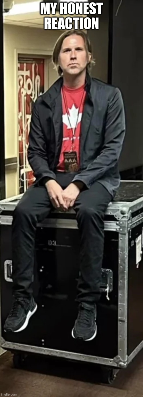 MY HONEST REACTION | made w/ Imgflip meme maker