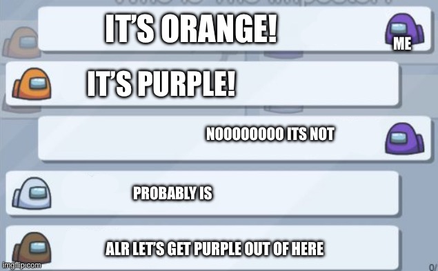 among us chat | IT’S ORANGE! ME; IT’S PURPLE! NOOOOOOOO ITS NOT; PROBABLY IS; ALR LET’S GET PURPLE OUT OF HERE | image tagged in among us chat | made w/ Imgflip meme maker