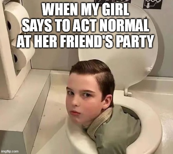 When my girl says to act normal at her friend's party | WHEN MY GIRL SAYS TO ACT NORMAL AT HER FRIEND'S PARTY | image tagged in young sheldon,funny,girlfriend,party,normal,strange | made w/ Imgflip meme maker