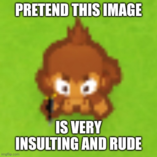 little goober | PRETEND THIS IMAGE IS VERY INSULTING AND RUDE | image tagged in little goober | made w/ Imgflip meme maker