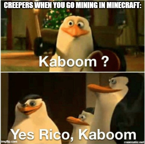 Kaboom? Yes Rico, Kaboom. | CREEPERS WHEN YOU GO MINING IN MINECRAFT: | image tagged in kaboom yes rico kaboom | made w/ Imgflip meme maker