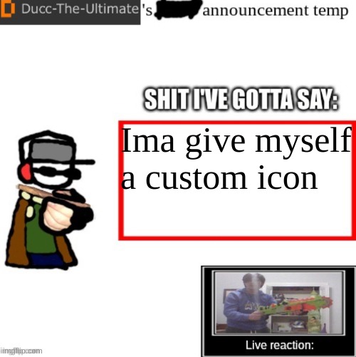 Ducc-The-Ultimate’s announcement temp | Ima give myself a custom icon | image tagged in ducc-the-ultimate s announcement temp | made w/ Imgflip meme maker