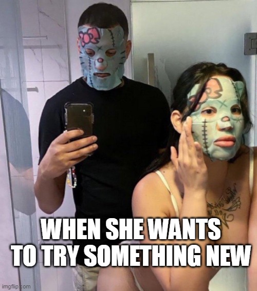 When she wants to try something new | WHEN SHE WANTS TO TRY SOMETHING NEW | image tagged in freaky,funny,kinky,halloween,hello kitty | made w/ Imgflip meme maker