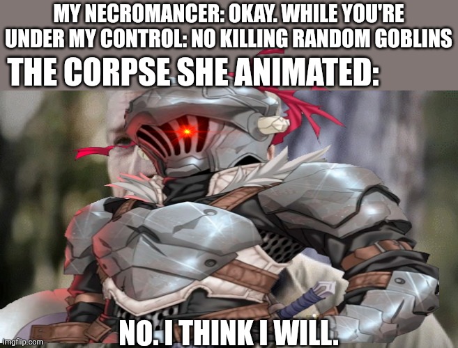The one undead She can't control | MY NECROMANCER: OKAY. WHILE YOU'RE UNDER MY CONTROL: NO KILLING RANDOM GOBLINS; THE CORPSE SHE ANIMATED:; NO. I THINK I WILL. | image tagged in no i dont think i will,dungeons and dragons | made w/ Imgflip meme maker