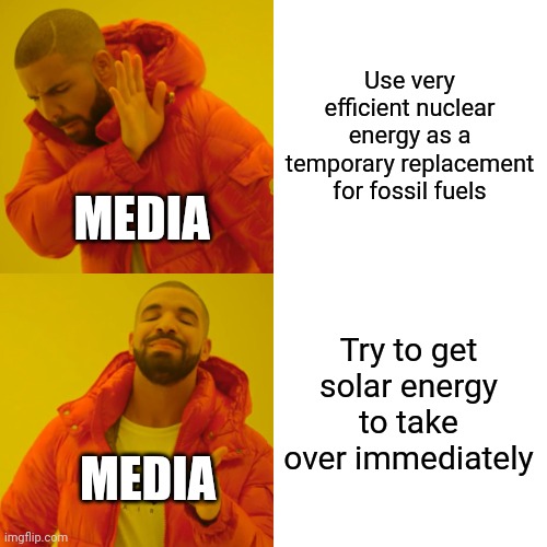 Drake Hotline Bling Meme | Use very efficient nuclear energy as a temporary replacement for fossil fuels; MEDIA; Try to get solar energy to take over immediately; MEDIA | image tagged in memes,drake hotline bling | made w/ Imgflip meme maker