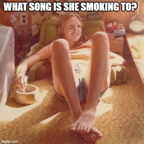 Name That Tune | WHAT SONG IS SHE SMOKING TO? | image tagged in 1970's,weed,smoke weed everyday,classic rock | made w/ Imgflip meme maker