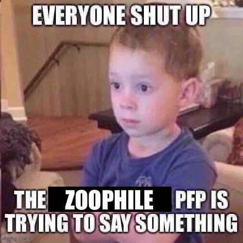 The pfp is trying to say something | ZOOPHILE | image tagged in the pfp is trying to say something | made w/ Imgflip meme maker