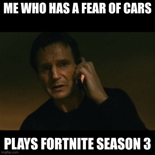 Liam Neeson Taken | ME WHO HAS A FEAR OF CARS; PLAYS FORTNITE SEASON 3 | image tagged in memes,liam neeson taken | made w/ Imgflip meme maker