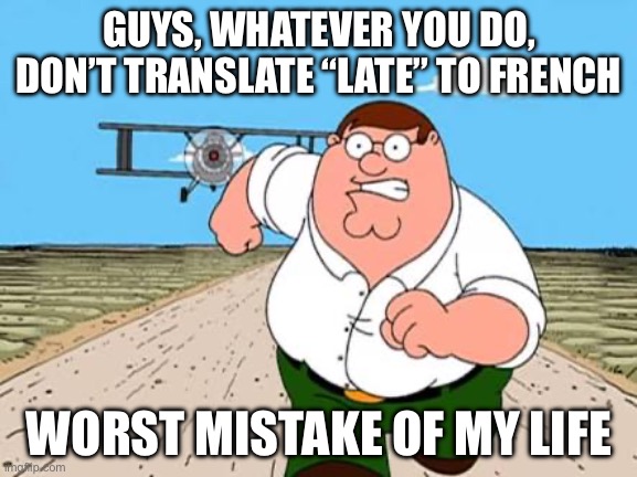 Don’t translate “late” to French | GUYS, WHATEVER YOU DO, DON’T TRANSLATE “LATE” TO FRENCH; WORST MISTAKE OF MY LIFE | image tagged in peter griffin running away for a plane | made w/ Imgflip meme maker
