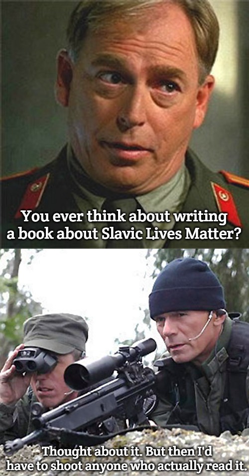 Slavic Books | You ever think about writing a book about Slavic Lives Matter? Thought about it. But then I'd have to shoot anyone who actually read it. | image tagged in colonel chekov,stargate sg-1 o'neill,slavic | made w/ Imgflip meme maker