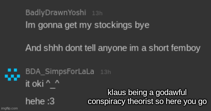 klaus being a godawful conspiracy theorist so here you go | made w/ Imgflip meme maker
