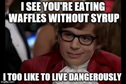 I Too Like To Live Dangerously | I SEE YOU'RE EATING WAFFLES WITHOUT SYRUP I TOO LIKE TO LIVE DANGEROUSLY | image tagged in memes,i too like to live dangerously | made w/ Imgflip meme maker