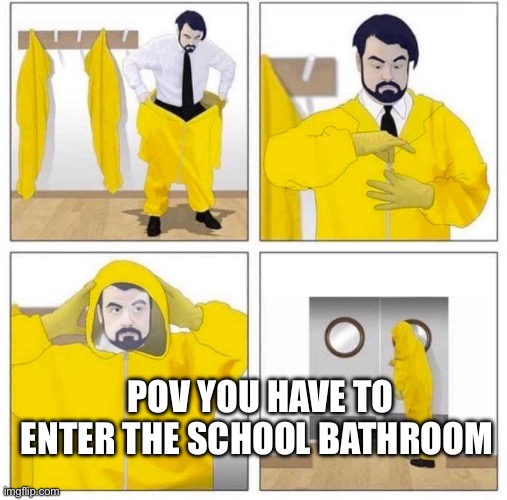 Toxic | POV YOU HAVE TO ENTER THE SCHOOL BATHROOM | image tagged in toxic | made w/ Imgflip meme maker