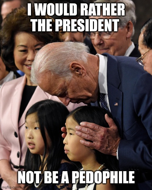 Joe Biden sniffs Chinese child | I WOULD RATHER THE PRESIDENT NOT BE A PEDOPHILE | image tagged in joe biden sniffs chinese child | made w/ Imgflip meme maker