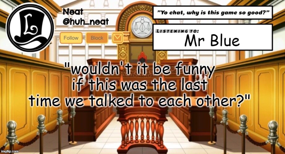 Huh_neat announcement template | Mr Blue; "wouldn't it be funny if this was the last time we talked to each other?" | image tagged in huh_neat announcement template | made w/ Imgflip meme maker